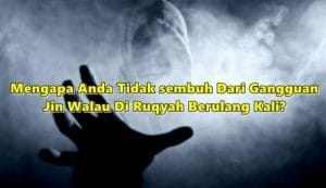 Gangguan Jin, Mengapa Anda Tidak sembuh Walau Di Ruqyah Berulang Kali?